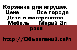 Корзинка для игрушек › Цена ­ 300 - Все города Дети и материнство » Мебель   . Марий Эл респ.